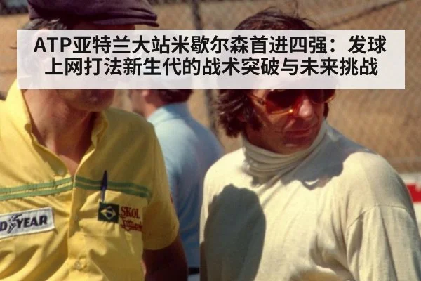 ATP亚特兰大站米歇尔森首进四强：发球上网打法新生代的战术突破与未来挑战 | kaiyun