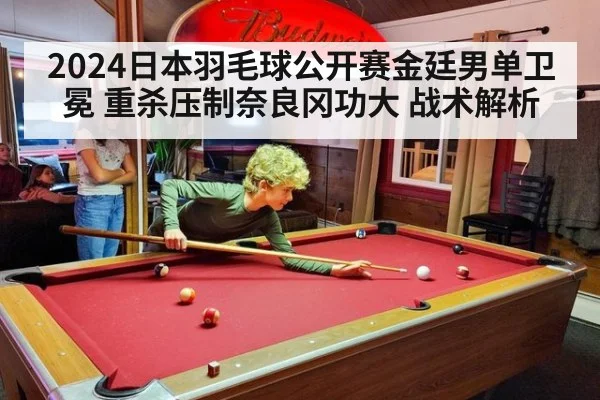 2024日本羽毛球公开赛金廷男单卫冕 重杀压制奈良冈功大 战术解析 | kaiyun