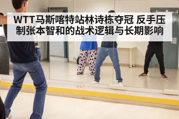 WTT马斯喀特站林诗栋夺冠 反手压制张本智和的战术逻辑与长期影响 | kaiyun